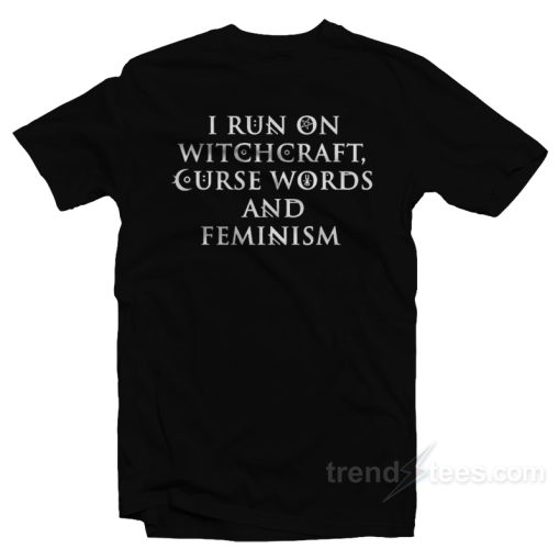 I Run On Witchcraft Curse Words And Feminism T-Shirt