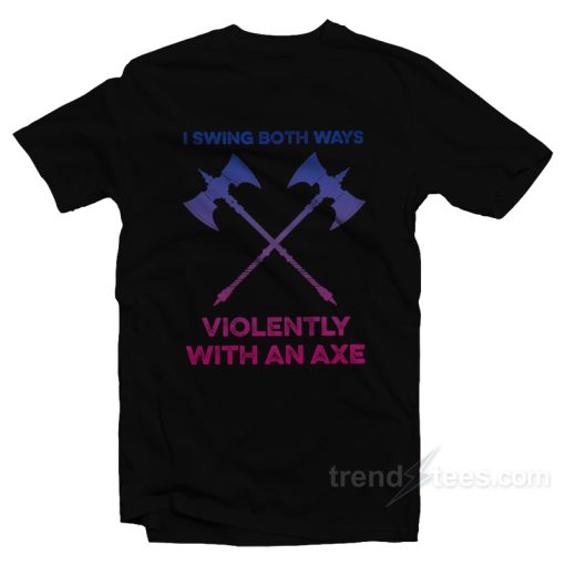 I Swing Both Ways Violently With An Axe T-Shirt