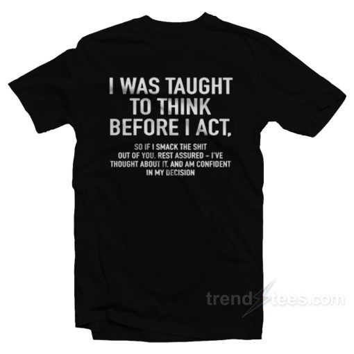 I Was Taught To Think Before I Act T-Shirt For Unisex