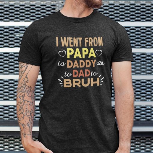 I Went From Papa To Daddy To Dad To Bruh Shirt
