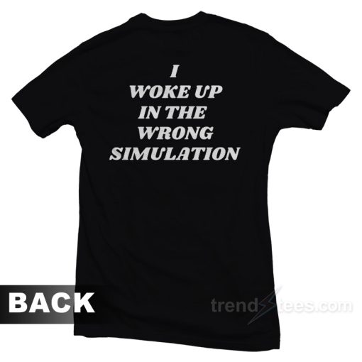I Woke Up In The Wrong Simulation T-Shirt