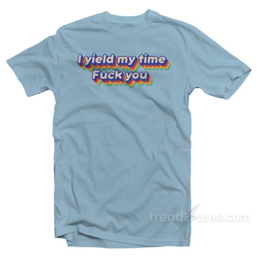 I Yield My Time Fuck You T-Shirt