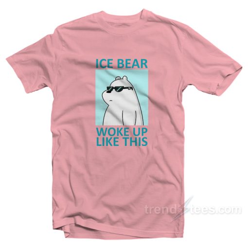 Ice Bear Woke Up Like This T-Shirt For Unisex