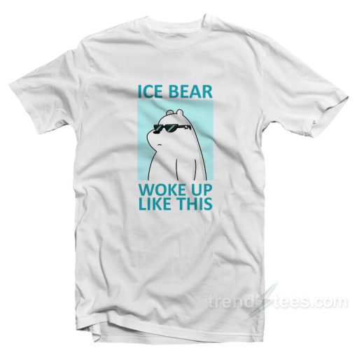 Ice Bear Woke Up Like This T-Shirt For Unisex