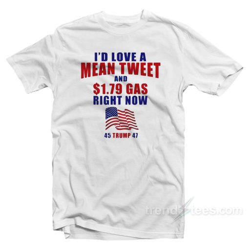 I’d Love A Mean Tweet And $1.79 Gas Right Now T-Shirt