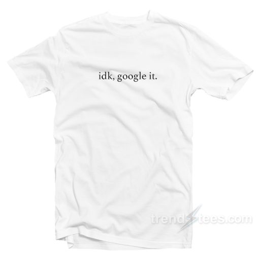 Idk Google It T-shirt
