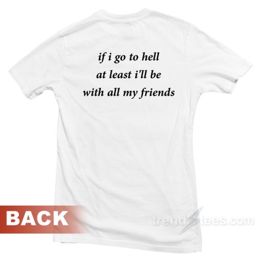If Go To Hell At Least I’ll Be T-Shirt Unisex