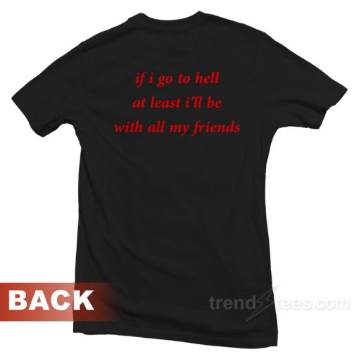 If Go To Hell At Least I’ll Be T-Shirt Unisex