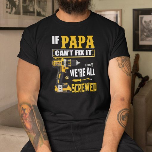 If Papa Can’t Fix It We’re All Screwed Shirt