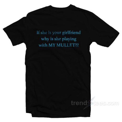 If She Is Your Girlfriends Why Is She Playing With My Mullet T-Shirt For Unisex