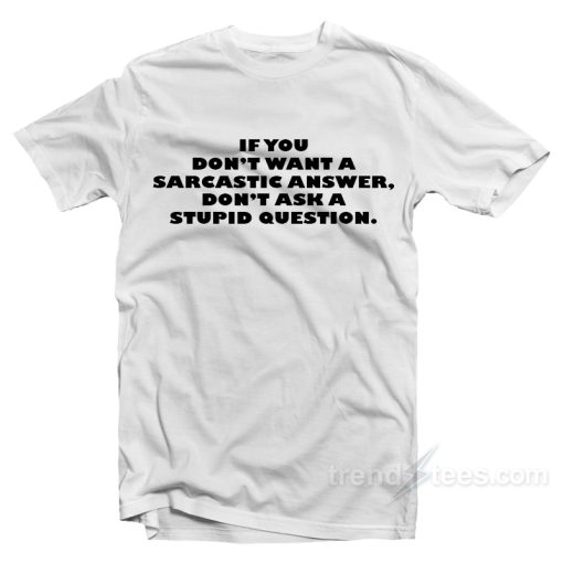 If You Don’t A Sarcastic Answer Don’t Ask A Stupid Question T-Shirt