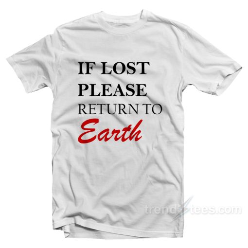 If You Lost Please Return To Earth T-Shirt For Unisex