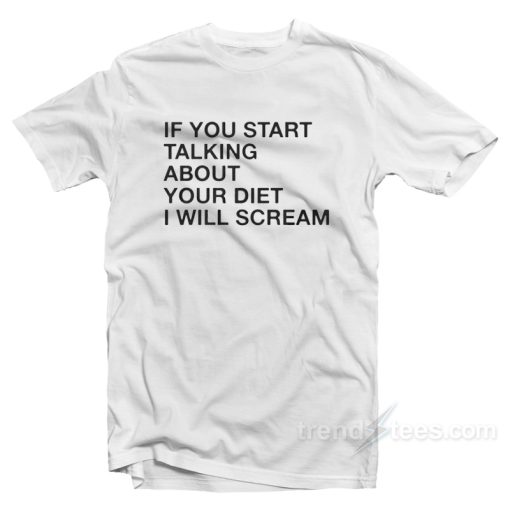 If You Start Talking About Your Diet I Will Scream T-Shirt