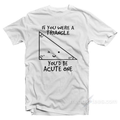 If You Were A Triangle You’d Be Acute One T-Shirt For Unisex