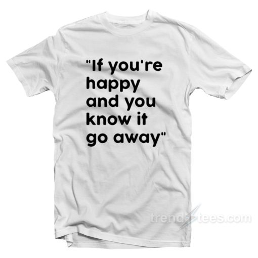 If You’re Happy And You Know It Go Away T-Shirt For Unisex