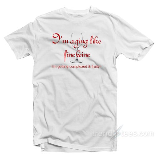 I’m Aging Like Fine Wine I’m Getting Complexed and Fruity T-Shirt