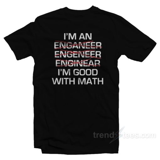 I’m An Enganeer Engeneer Enginear I’m Good With Math T-Shirt