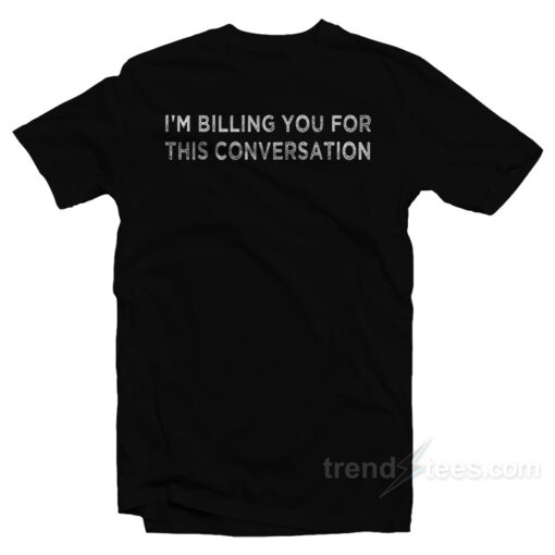 I’m Billing You For This Conversation Funny Lawyer T-Shirt