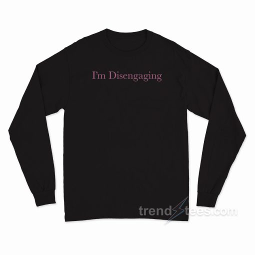 I’m Disengaging Long Sleeve Shirt