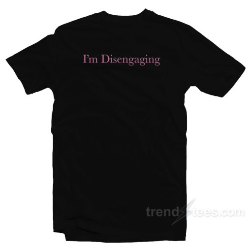 I’m Disengaging T-Shirt