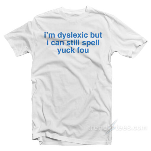 I’m Dyslexic But I Can Still Spell Yuck Fou T-Shirt