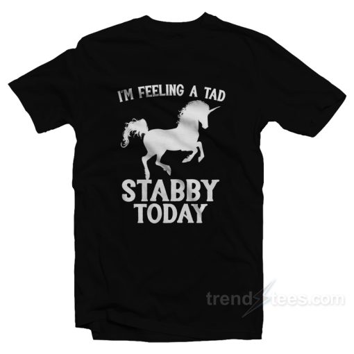 I’m Feeling A Tad Stabby Today T-Shirt For Unisex