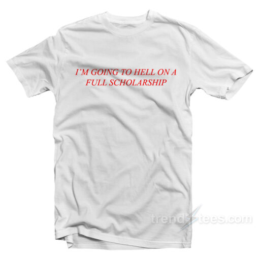 I’m Going To Hell On A Full Scholarship T-Shirt For Unisex
