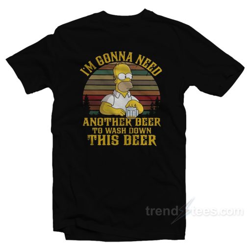I’m Gonna Need Another Beer To Wash Down This Beer T-Shirt