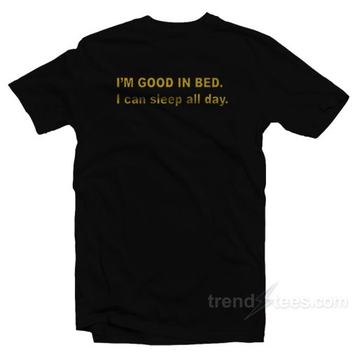 I’m Good In Bed I Can Sleep All Day T-Shirt
