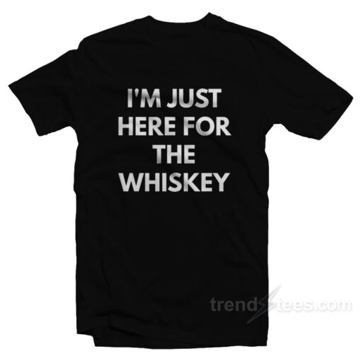 I’m Just Here For The Whiskey T-Shirt For Unisex