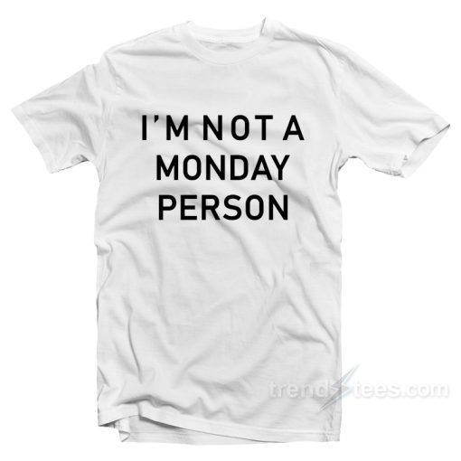 I’m Not A Monday Person T-Shirt For Unisex