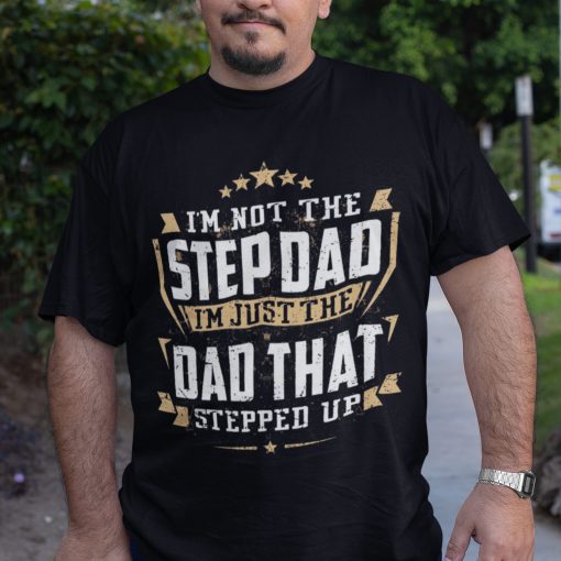 I’m Not A Stepdad I’m The Dad That Stepped Up Shirt