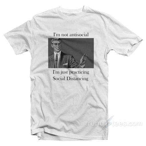 I’m Not Anti Social I’m Just Practicing Social Distancing T-Shirt For Unisex