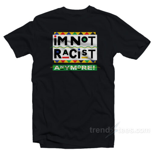 I’m Not Racist Anymore T-Shirt