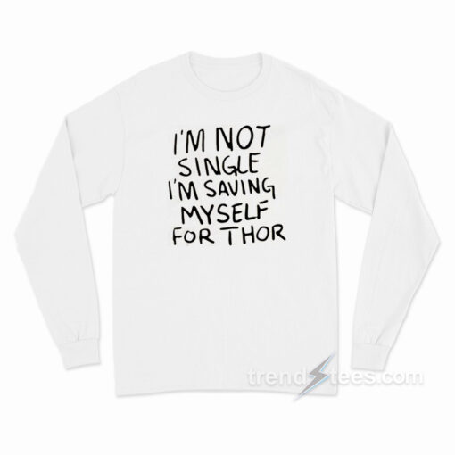 I’m Not Single I’m Saving Myself For Thor Long Sleeve Shirt