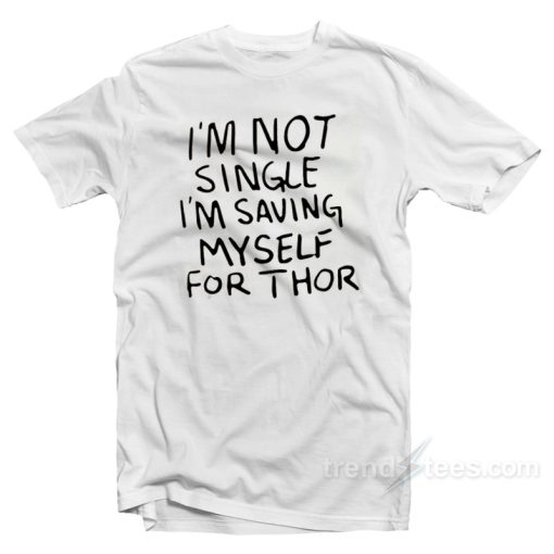 I’m Not Single I’m Saving Myself For Thor T-Shirt