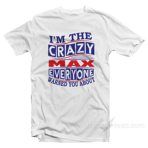 I’m The Crazy Max Everyone Warned You About T-Shirt