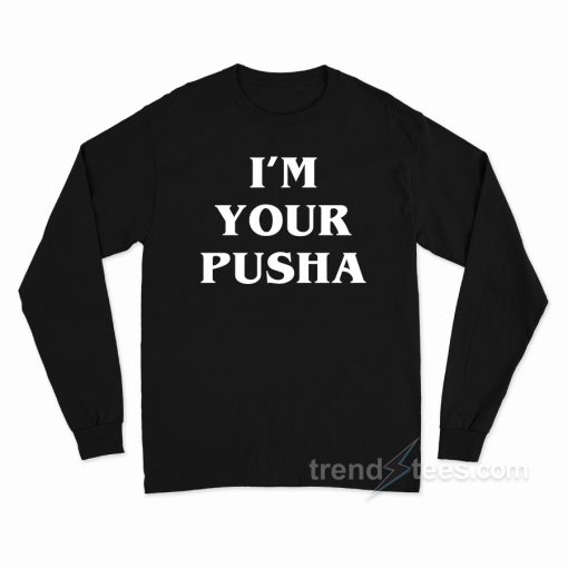 I’m Your Pusha Long Sleeve Shirt