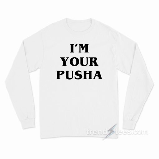 I’m Your Pusha Long Sleeve Shirt