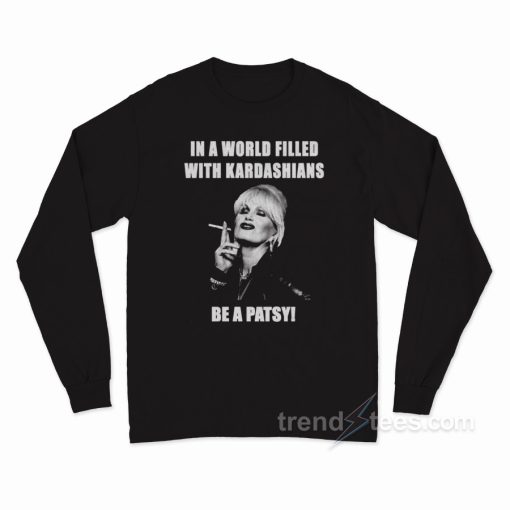 In A World Filled Be A Patsy Long Sleeve Shirt