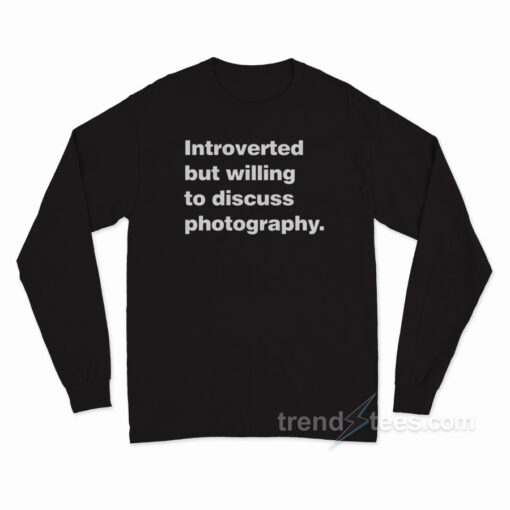 Introverted But Willing Discuss Photography Long Sleeve Shirt