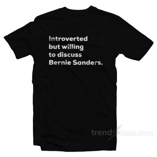 Introverted But Willing To Discuss Bernie Sanders T-Shirt For Unisex