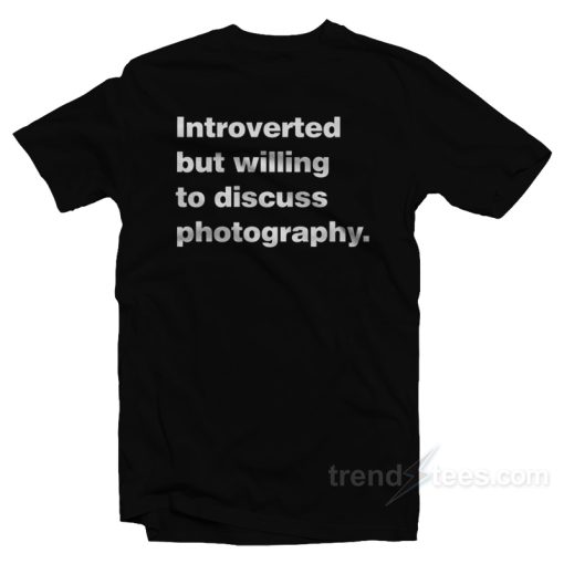 Introverted But Willing to Discuss Photography T-Shirt