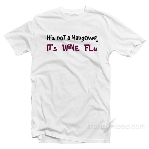 It’s Not A Hangover It’s Wine Flu T-Shirt For Unisex