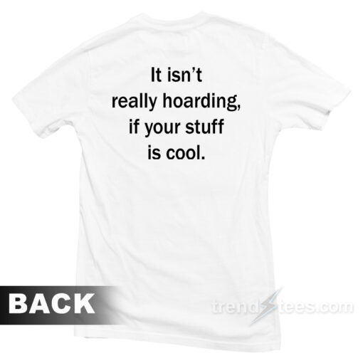 It Isn’t Really Hoarding If Your Stuff Is Cool T-Shirt For Unisex