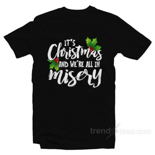 It’s Christmas and We’re All In Misery T-Shirt For Unisex