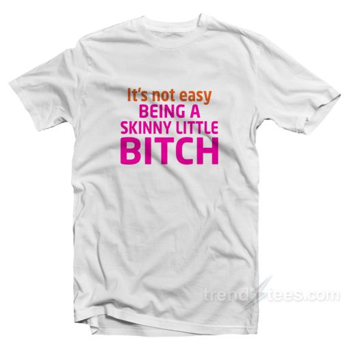It’s Not Easy Being A Skinny Little Bitch T-Shirt