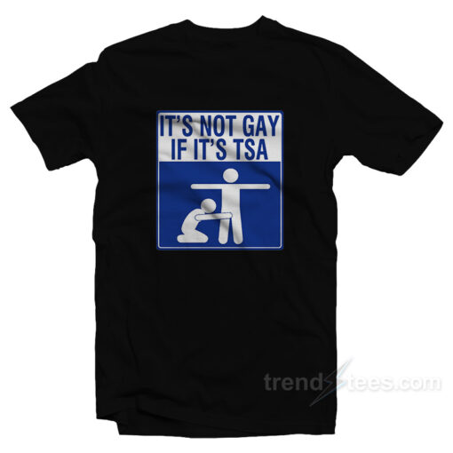 It’s Not Gay If It’s TSA T-Shirt For Unisex