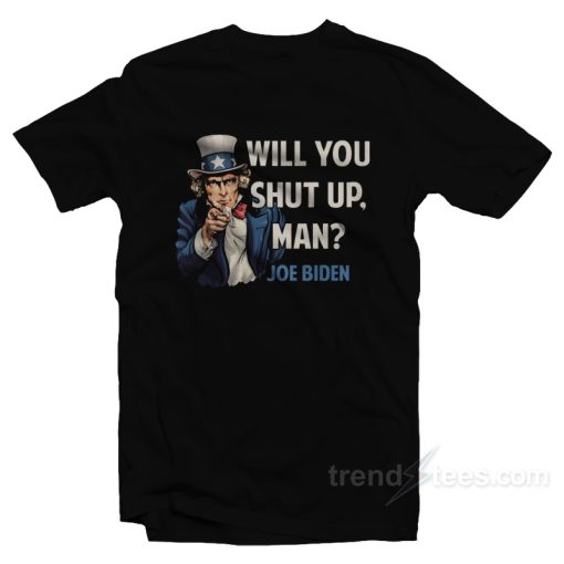 Joe Biden Will You Shut Up Man T-Shirt