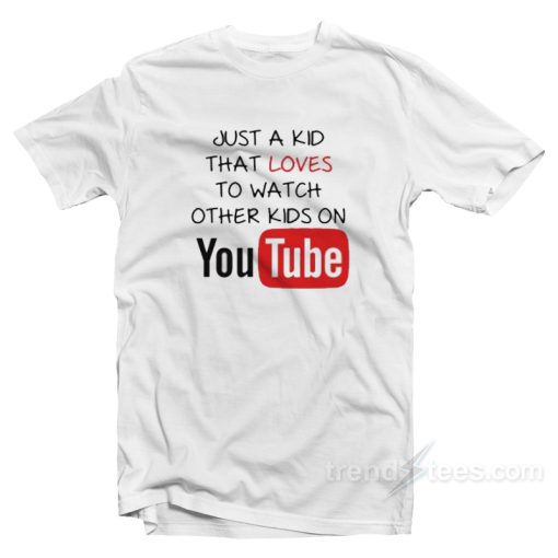Just A Kid That Loves To Watch Other Kids On YouTube T-Shirt For Unisex